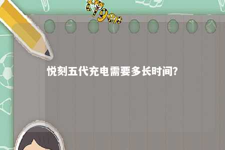 悦刻五代充电需要多长时间？ 